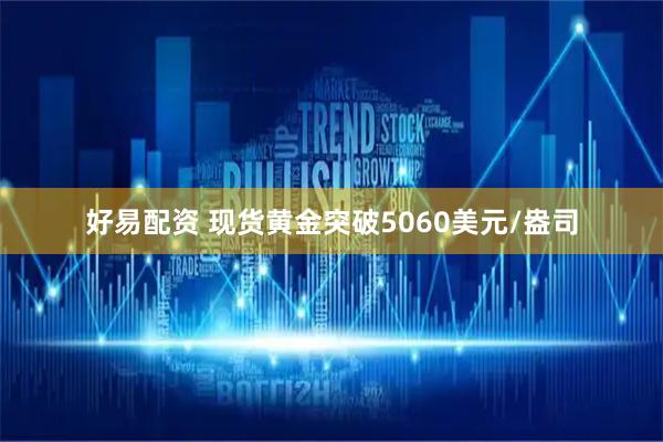 好易配资 现货黄金突破5060美元/盎司