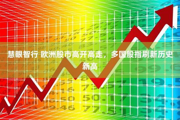 慧眼智行 欧洲股市高开高走，多国股指刷新历史新高